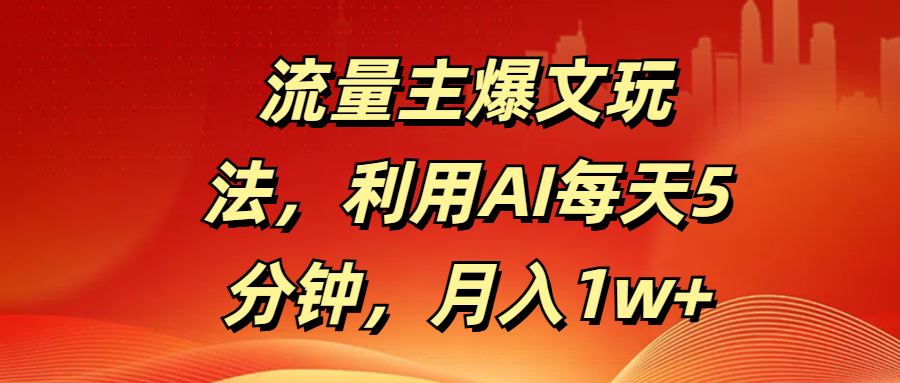 流量主爆文玩法，利用AI每天5分钟，月入1w+副业工作-副业资源站-副业项目-创业项目-搞钱项目个人副业工作资源分享
