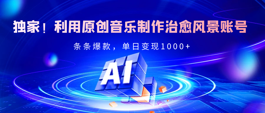 独家！利用原创音乐制作治愈风景账号，条条爆款，单日变现2000+副业工作-副业资源站-副业项目-创业项目-搞钱项目个人副业工作资源分享