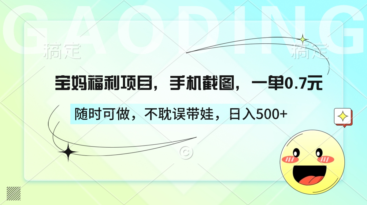 宝妈福利项目，手机截图，一单0.7元，随时可做，不耽误带娃，日入500+副业工作-副业资源站-副业项目-创业项目-搞钱项目个人副业工作资源分享