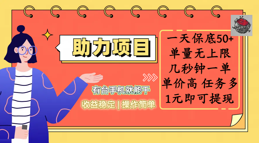 全新的助力项目，一天保底50+，有台手机就能干，收益稳定，操作简单，无任何门槛，几秒钟一单，单量无上限，单价高，任务多，1元即可提现副业工作-副业资源站-副业项目-创业项目-搞钱项目个人副业工作资源分享