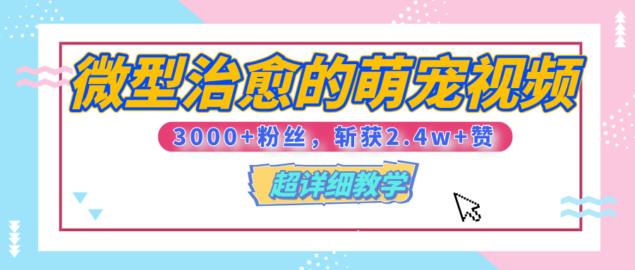 【揭秘】微型治愈的萌宠视频，3000+粉丝，6秒的视频、斩获2.4w+赞【附详细教程】副业工作-副业资源站-副业项目-创业项目-搞钱项目个人副业工作资源分享
