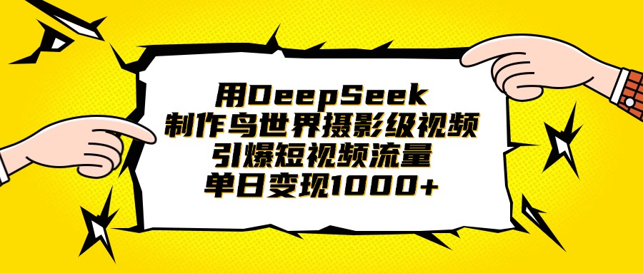 用DeepSeek制作鸟世界摄影级视频，引爆短视频流量，单日变现1000+副业工作-副业资源站-副业项目-创业项目-搞钱项目个人副业工作资源分享