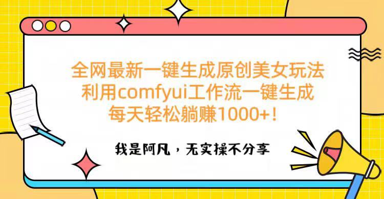 全网最新一键生成原创美女玩法 利用comfyui工作流一键生成每天轻松躺赚1000+！副业工作-副业资源站-副业项目-创业项目-搞钱项目个人副业工作资源分享