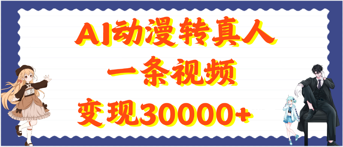AI动漫转真人，一条视频变现30000+副业工作-副业资源站-副业项目-创业项目-搞钱项目个人副业工作资源分享