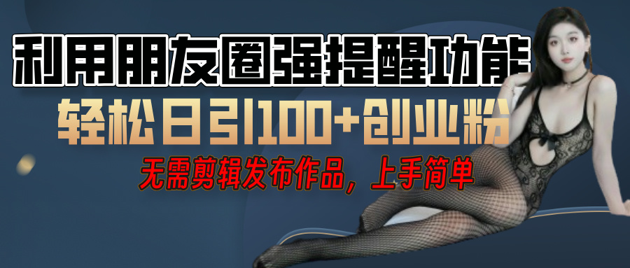 利用微信朋友圈”小红点”功能，引流精准创业粉，无需剪辑视频，发布作品，单人单日引流100+创业粉！副业工作-副业资源站-副业项目-创业项目-搞钱项目个人副业工作资源分享