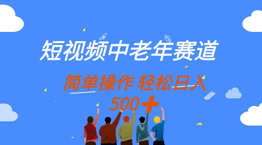 短视频中老年赛道，操作简单，多平台收益，无脑搬运日入500+副业工作-副业资源站-副业项目-创业项目-搞钱项目个人副业工作资源分享