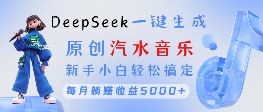 原创汽水音乐DeepSeek一键生成 新手小白轻松搞定 每月躺赚5000+副业工作-副业资源站-副业项目-创业项目-搞钱项目个人副业工作资源分享