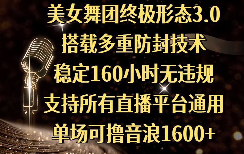 美女舞团终极形态3.0，搭载多重防封技术，稳定160小时无违规，支持所有直播平台通用，单场可撸音浪1600+副业工作-副业资源站-副业项目-创业项目-搞钱项目个人副业工作资源分享