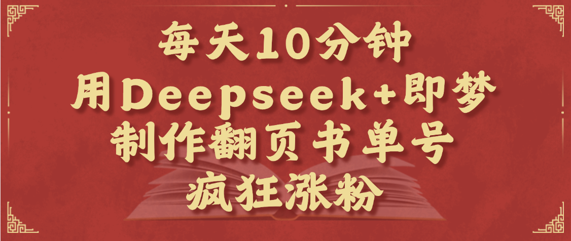 每天十分钟，用Deepseek+即梦，制作翻页书单号，疯狂涨粉，单日变现1000+副业工作-副业资源站-副业项目-创业项目-搞钱项目个人副业工作资源分享