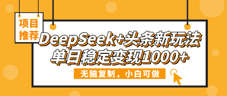 DeepSeek+头条新玩法，无脑复制，小白可做，单日稳定变现1000+副业工作-副业资源站-副业项目-创业项目-搞钱项目个人副业工作资源分享