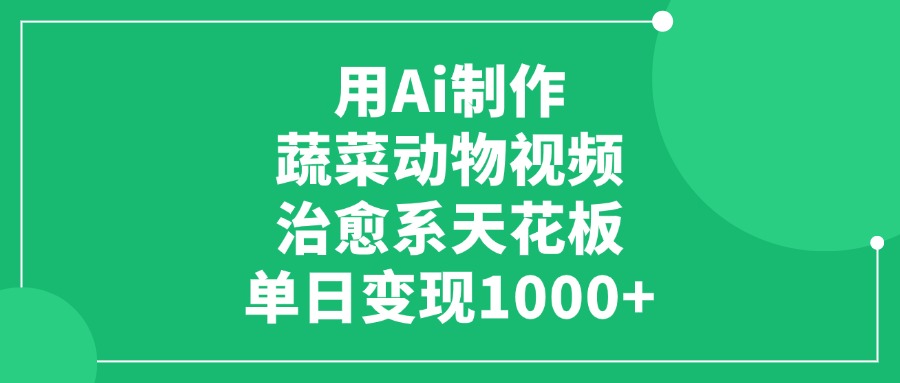 用Ai制作蔬菜动物视频，治愈系天花板，单日变现1000+副业工作-副业资源站-副业项目-创业项目-搞钱项目个人副业工作资源分享