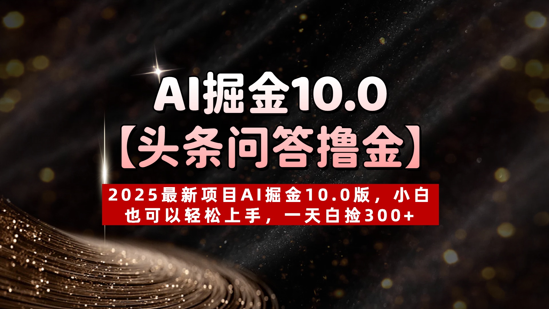AI掘金10.0【头条问答撸金】2025最新项目AI掘金10.0版，小白也可以轻松上手，一天白捡300+副业工作-副业资源站-副业项目-创业项目-搞钱项目个人副业工作资源分享