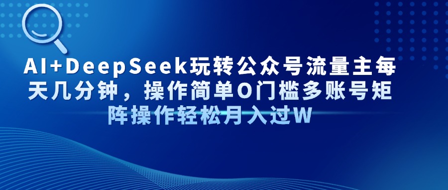 AI+DeepSeek玩转公众号流量主每天几分钟，操作简单O门槛多账号矩阵操作轻松月入过W副业工作-副业资源站-副业项目-创业项目-搞钱项目个人副业工作资源分享