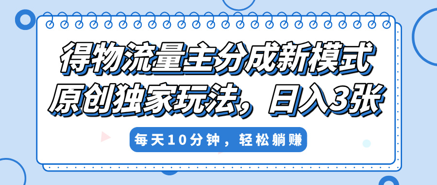 得物流量主分成新模式，原创独家玩法，小白可做，简单暴利，单日稳定变现300+副业工作-副业资源站-副业项目-创业项目-搞钱项目个人副业工作资源分享