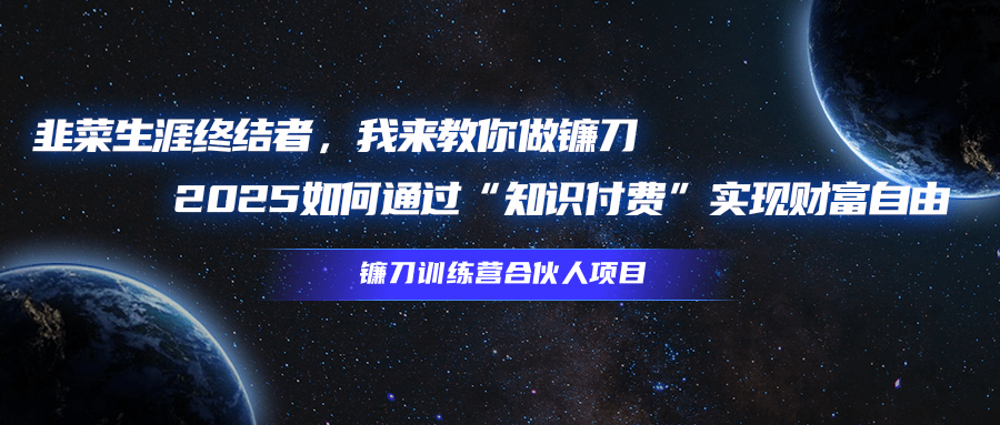 韭菜生涯终结者，我来教你做镰刀，2025如何通过“知识付费”实现财富自由副业工作-副业资源站-副业项目-创业项目-搞钱项目个人副业工作资源分享