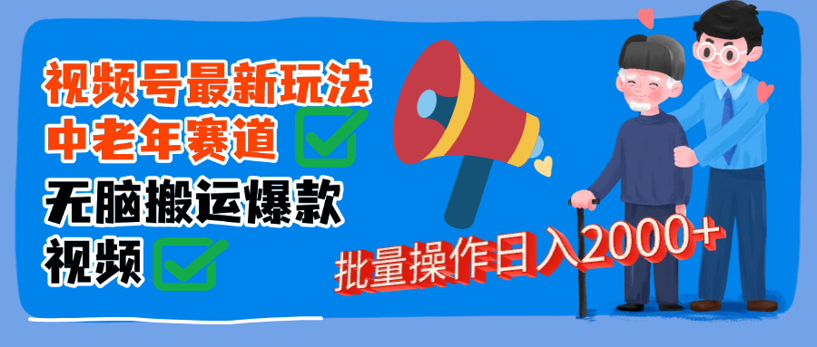 视频号中老年赛道无脑搬运日入2000➕副业工作-副业资源站-副业项目-创业项目-搞钱项目个人副业工作资源分享