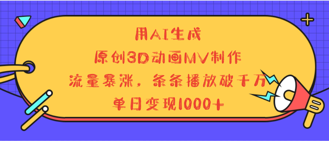 用AI生成，3D动画MV制作，流量暴涨，条条播放量破千万，单日变现1000+副业工作-副业资源站-副业项目-创业项目-搞钱项目个人副业工作资源分享