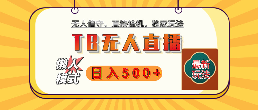 【独家】2025年TB无人直播最新玩法，单日日入500+，无人值守，自动挂机，不封号独家玩法副业工作-副业资源站-副业项目-创业项目-搞钱项目个人副业工作资源分享