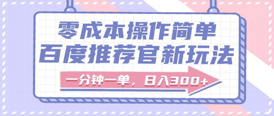 百度推荐官新玩法，零成本操作简单，一分钟一单，日入300+副业工作-副业资源站-副业项目-创业项目-搞钱项目个人副业工作资源分享