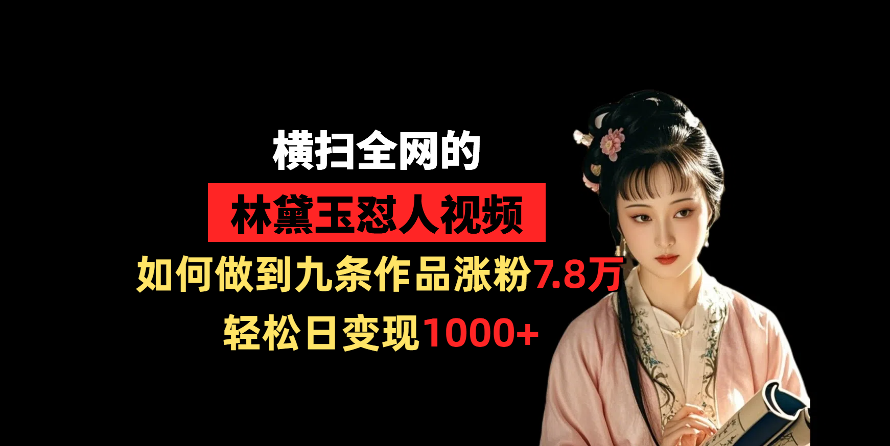 横扫全网的林黛玉怼人视频，如何做到九条作品涨粉7.8万，轻松日变现1000+副业工作-副业资源站-副业项目-创业项目-搞钱项目个人副业工作资源分享