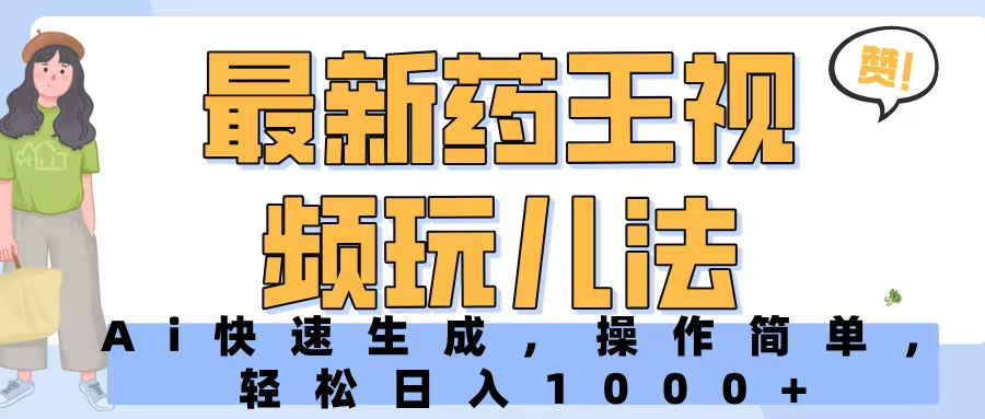 最新药王视频玩儿法，Ai快速生成，操作简单，轻松日入1000+副业工作-副业资源站-副业项目-创业项目-搞钱项目个人副业工作资源分享