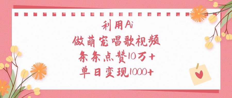 利用Ai做萌宠唱歌视频，条条点赞10万+，单日变现1000+副业工作-副业资源站-副业项目-创业项目-搞钱项目个人副业工作资源分享