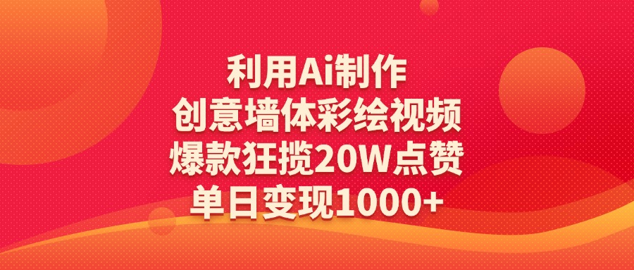 利用Ai制作创意墙体彩绘视频，爆款狂揽20W点赞，单日变现1000+副业工作-副业资源站-副业项目-创业项目-搞钱项目个人副业工作资源分享