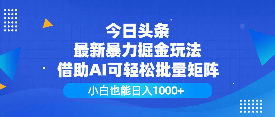 今日头条最新暴力掘金玩法，借助AI可轻松批量矩阵，小白也能日入1000+副业工作-副业资源站-副业项目-创业项目-搞钱项目个人副业工作资源分享