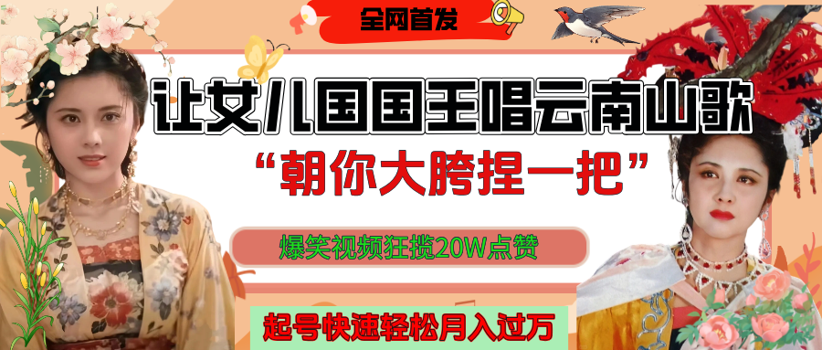 让女儿国国王开口唱云南山歌“朝你大垮捏一把”，爆笑视频狂揽点赞20W，熟练后起号快轻松月入过万！副业工作-副业资源站-副业项目-创业项目-搞钱项目个人副业工作资源分享