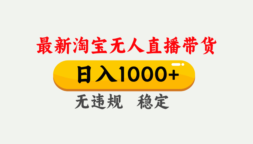 最新 淘宝无人直播带货，日入1000+，不违规不封号，独家技术，操作简单【揭秘】副业工作-副业资源站-副业项目-创业项目-搞钱项目个人副业工作资源分享