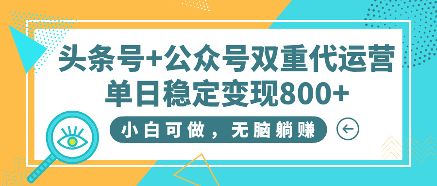 头条号+公众号双重代运营，小白可做，无脑躺赚，单日稳定变现800+副业工作-副业资源站-副业项目-创业项目-搞钱项目个人副业工作资源分享