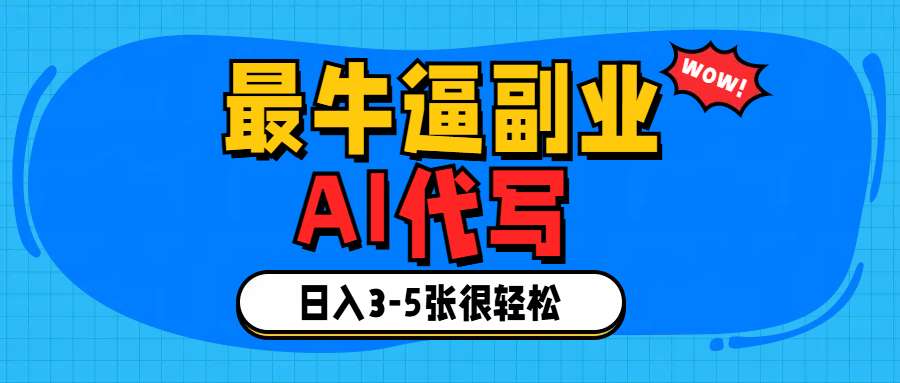 最牛逼的副业,AI代写日入3-5张轻轻松松！副业工作-副业资源站-副业项目-创业项目-搞钱项目个人副业工作资源分享