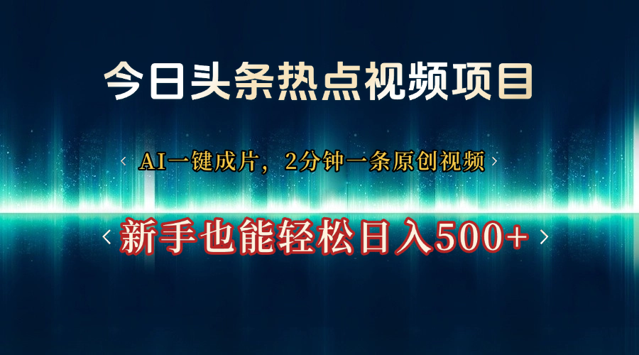今日头条热点视频项目， AI一键成片，2分钟一条原创视频，新手也能轻松日入500+副业工作-副业资源站-副业项目-创业项目-搞钱项目个人副业工作资源分享