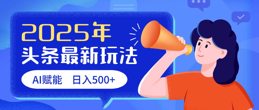 2025头条最新玩法 AI赋能 单日收益500+副业工作-副业资源站-副业项目-创业项目-搞钱项目个人副业工作资源分享