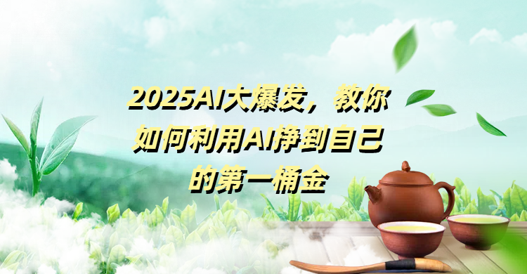 2025AI大爆发，教你如何利用AI挣到自己的第一桶金副业工作-副业资源站-副业项目-创业项目-搞钱项目个人副业工作资源分享