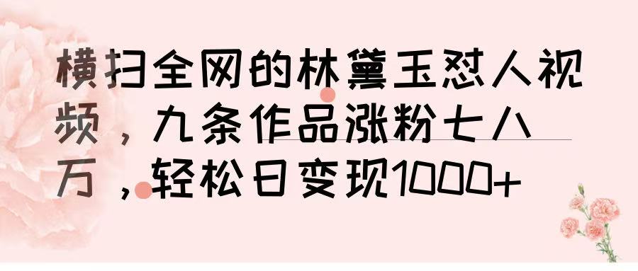 横扫全网的林黛玉怼人视频，九条作品涨粉七八万，轻松日变现 1000➕副业工作-副业资源站-副业项目-创业项目-搞钱项目个人副业工作资源分享