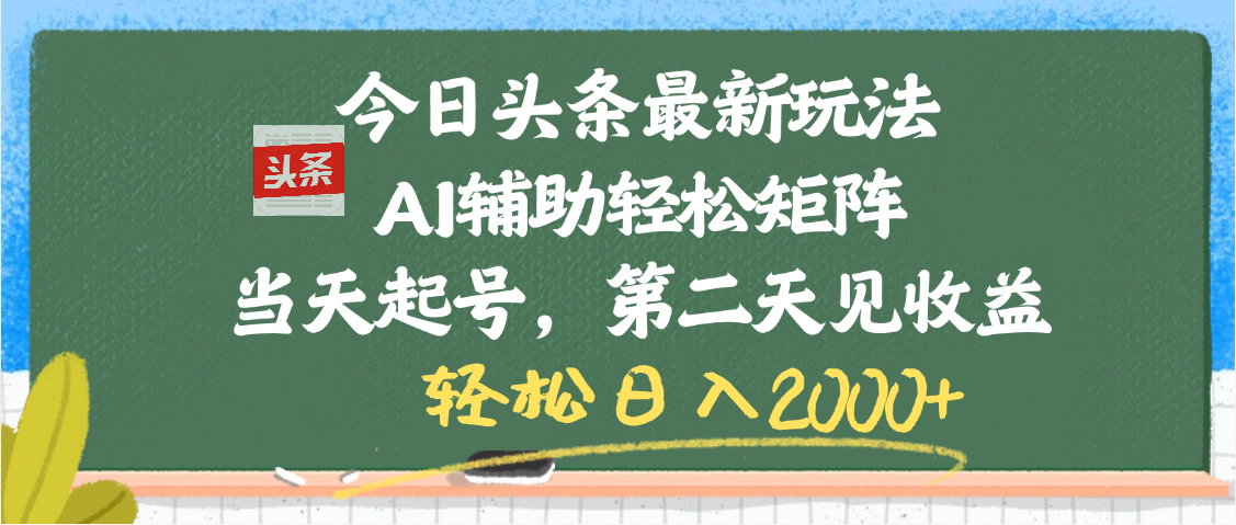 今日头条最新玩法，AI辅助轻松矩阵，当天起号，第二天见收益，轻松日入2000+副业工作-副业资源站-副业项目-创业项目-搞钱项目个人副业工作资源分享