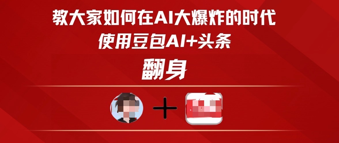 教大家如何在AI大爆发时代，使用豆包AI+头条翻身副业工作-副业资源站-副业项目-创业项目-搞钱项目个人副业工作资源分享