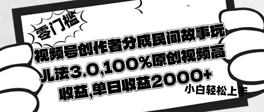 视频号创作者分成民间故事玩儿法3.0，100%原创视频高收益，单日收益2000+副业工作-副业资源站-副业项目-创业项目-搞钱项目个人副业工作资源分享