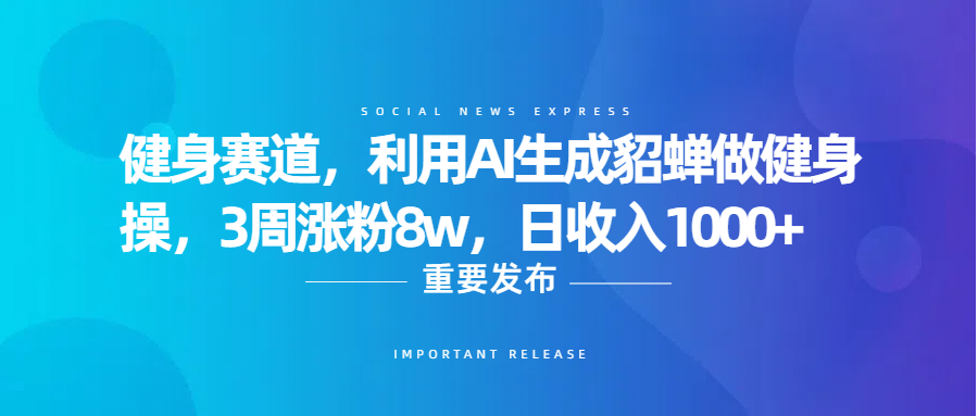 健身赛道，利用AI生成貂蝉做健身操，3周涨粉8w，日收入1000+副业工作-副业资源站-副业项目-创业项目-搞钱项目个人副业工作资源分享