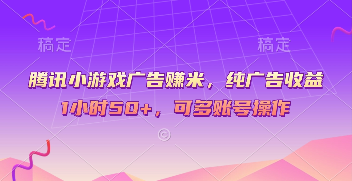 腾讯小游戏广告赚米，纯广告收益，1小时50+，可多账号操作副业工作-副业资源站-副业项目-创业项目-搞钱项目个人副业工作资源分享