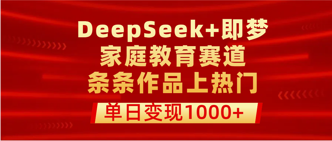 DeepSeek+即梦做家庭教育赛道，条条作品上热门，单日变现1000+副业工作-副业资源站-副业项目-创业项目-搞钱项目个人副业工作资源分享