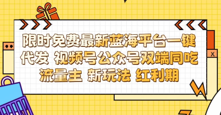 最新蓝海平台一键代发项目 从未有过的全新躺赚模式 限时免费 视频号+公众号 双端同吃流量主 新玩法 红利期副业工作-副业资源站-副业项目-创业项目-搞钱项目个人副业工作资源分享