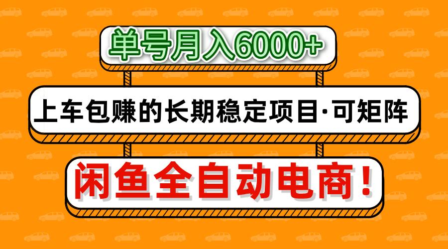 闲鱼全自动电商，月入6000+，上车包赚的长期稳定项目【可矩阵放大】副业工作-副业资源站-副业项目-创业项目-搞钱项目个人副业工作资源分享