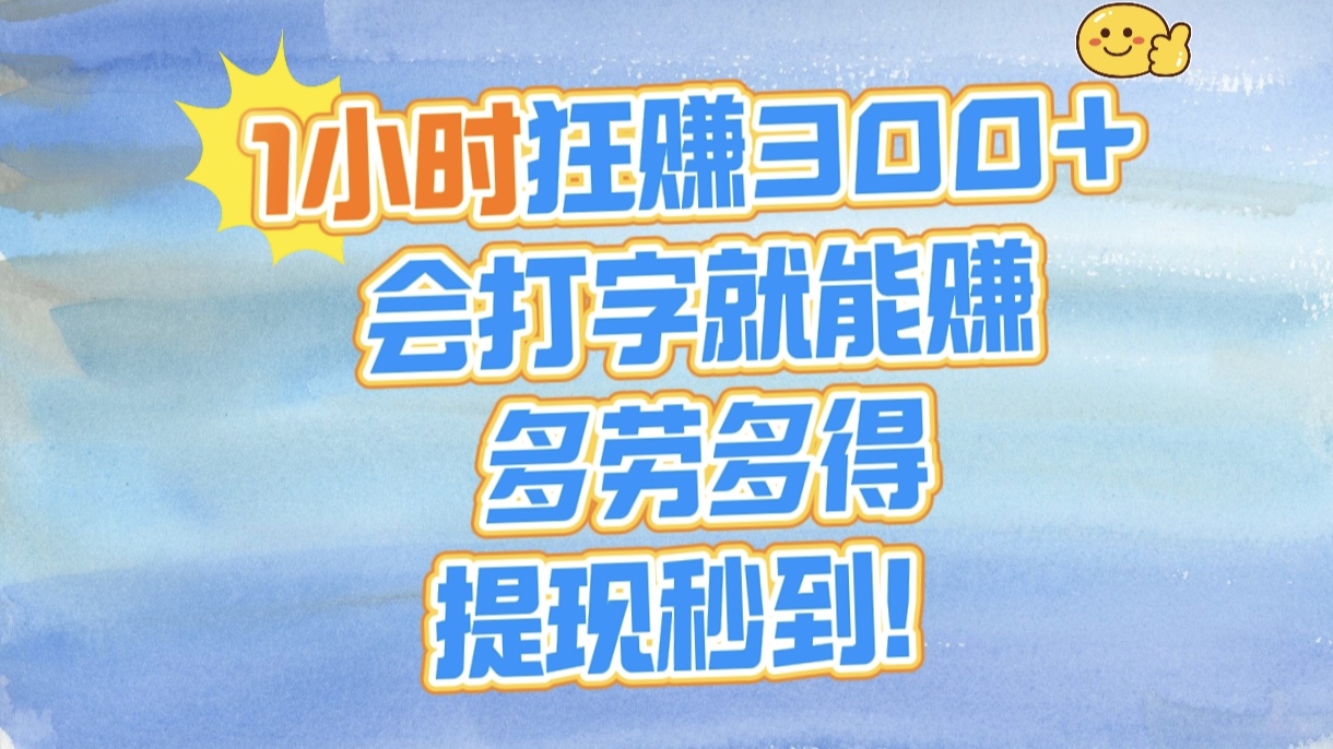 1小时狂赚300+，会打字就能赚，多劳多得，提现秒到！副业工作-副业资源站-副业项目-创业项目-搞钱项目个人副业工作资源分享
