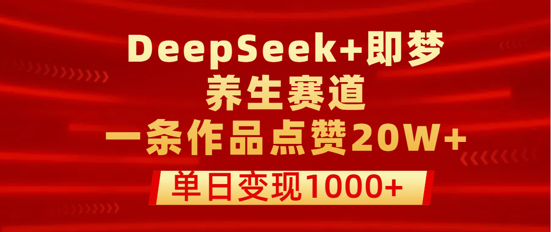 用DeepSeek+即梦做养生赛道，一条作品点赞20W+，单日变现1000+副业工作-副业资源站-副业项目-创业项目-搞钱项目个人副业工作资源分享