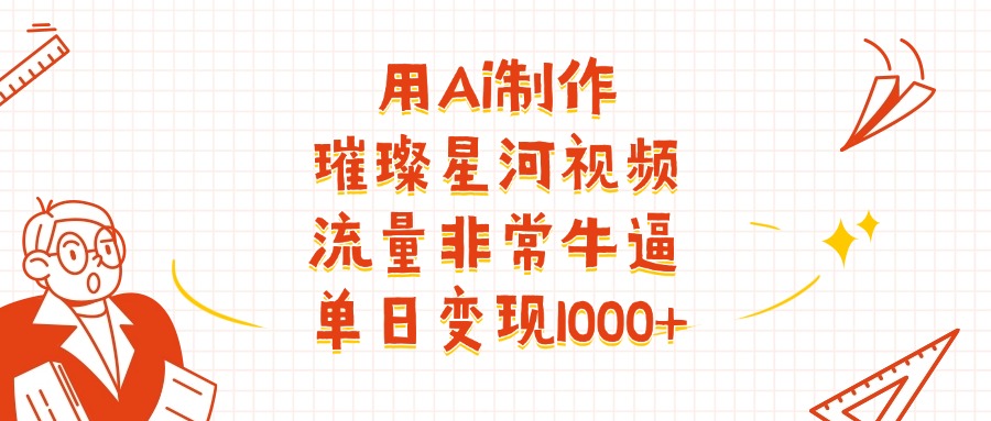 用Ai制作璀璨星河视频，流量非常牛逼，单日变现1000+副业工作-副业资源站-副业项目-创业项目-搞钱项目个人副业工作资源分享