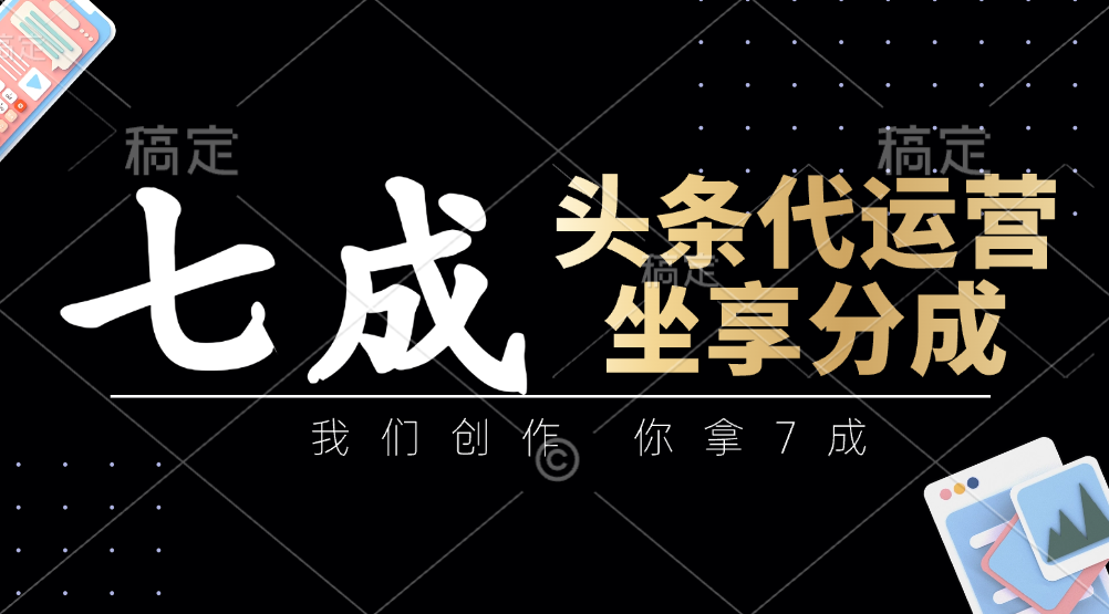 头条代运营——我们创作，你拿7成，简单操作，坐享分成副业工作-副业资源站-副业项目-创业项目-搞钱项目个人副业工作资源分享