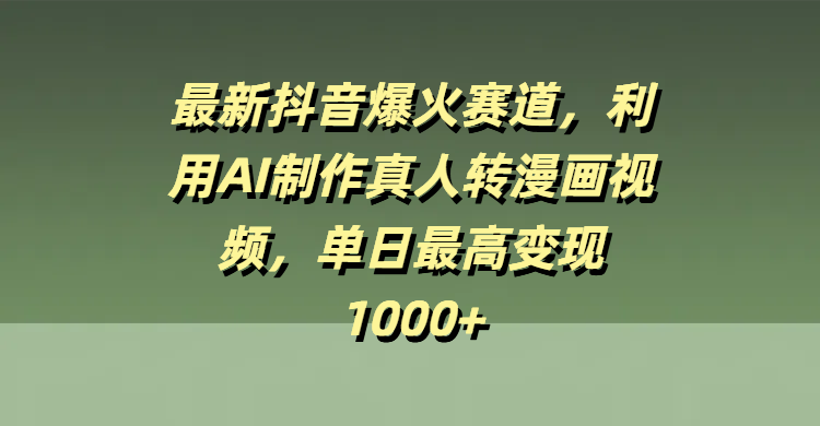 最新抖音爆火赛道，利用AI制作真人转漫画视频，单日最高变现1000+副业工作-副业资源站-副业项目-创业项目-搞钱项目个人副业工作资源分享