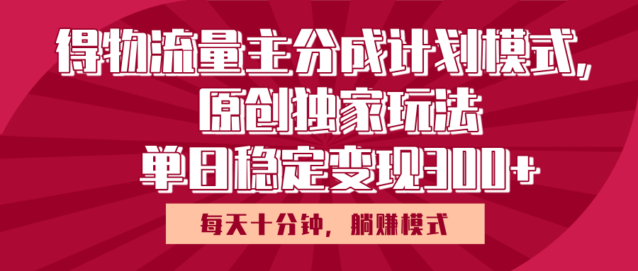 得物流量主原创独家玩法，每天操作十分钟，无脑躺赚，单日稳定变现多张副业工作-副业资源站-副业项目-创业项目-搞钱项目个人副业工作资源分享